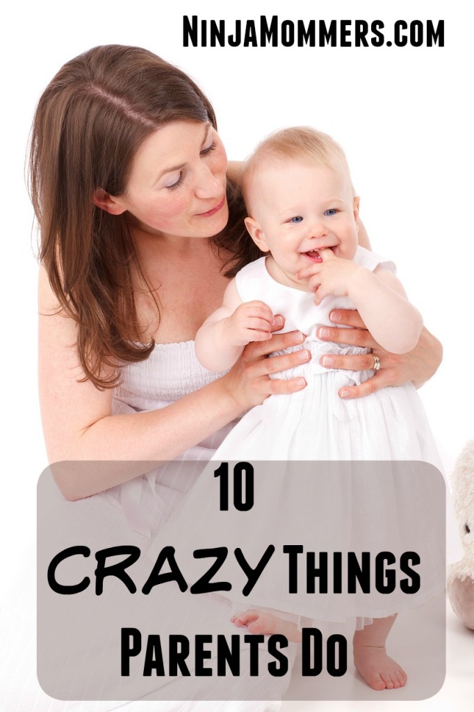 Crazy things parents do